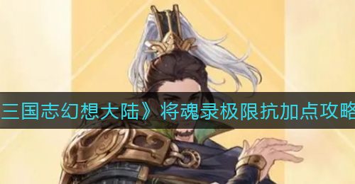 《三国志幻想大陆》将魂录极限抗加点攻略