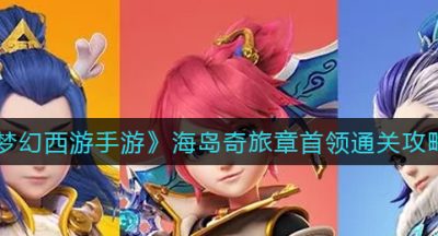 《梦幻西游手游》海岛奇旅章首领通关攻略