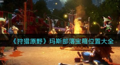 《狩猎原野》玛斯部落宝箱位置大全