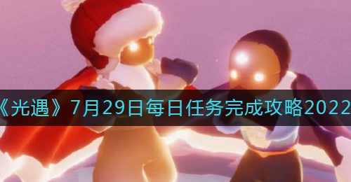 《光遇》7月29日每日任务完成攻略2022