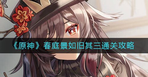 《原神》春庭景如旧其三通关攻略