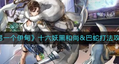 《另一个伊甸》十六妖黑和尚&巴蛇打法攻略