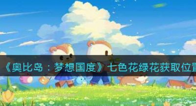 《奥比岛：梦想国度》七色花绿花获取位置