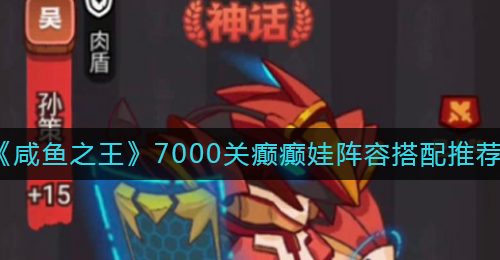 《咸鱼之王》7000关癫癫娃阵容搭配推荐