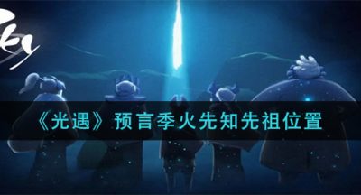 《光遇》预言季火先知先祖位置