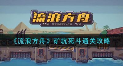 《流浪方舟》矿坑死斗通关攻略
