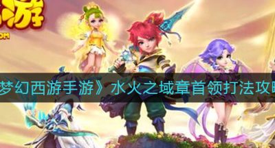 《梦幻西游手游》水火之域章首领打法攻略