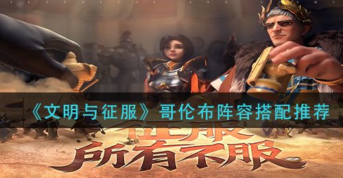 《文明与征服》哥伦布阵容搭配推荐