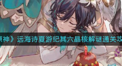 《原神》远海诗夏游纪其六晶核解谜攻略