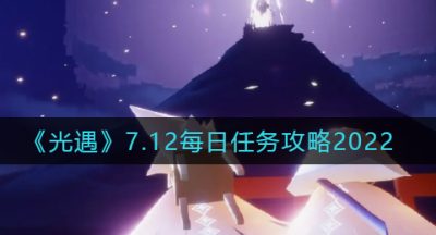 《光遇》7.12每日任务攻略2022