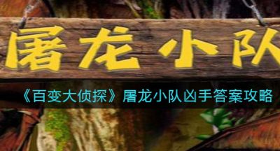 《百变大侦探》屠龙小队凶手答案攻略