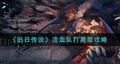 《旧日传说》流血队打高层攻略