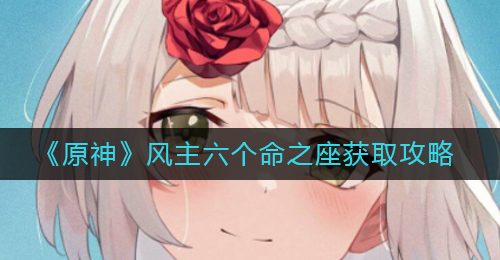 《原神》风主六个命之座获取攻略