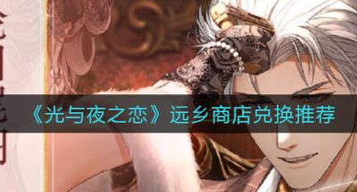 《光与夜之恋》远乡商店兑换推荐