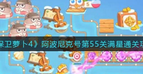 《保卫萝卜4》阿波尼克号第55关满星通关攻略