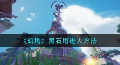 《幻塔》黑石塔进人方法