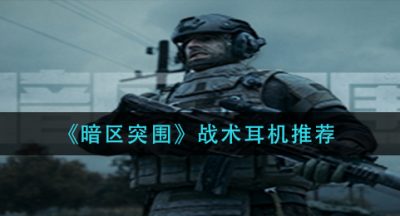 《暗区突围》战术耳机推荐
