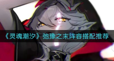 《灵魂潮汐》弛豫之末阵容搭配推荐