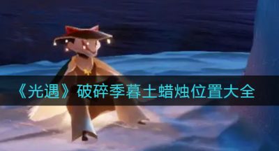 《光遇》破碎季暮土蜡烛位置大全