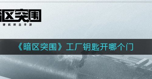 《暗区突围》工厂钥匙开哪个门