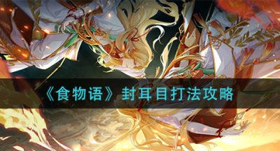 《食物语》封耳目打法攻略