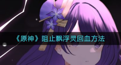 《原神》阻止飘浮灵回血方法