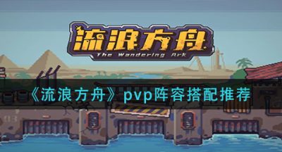 《流浪方舟》pvp阵容搭配推荐
