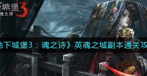 《地下城堡3：魂之诗》英魂之城副本通关攻略