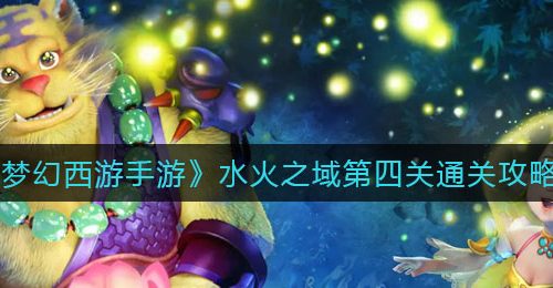 《梦幻西游手游》水火之域第四关通关攻略