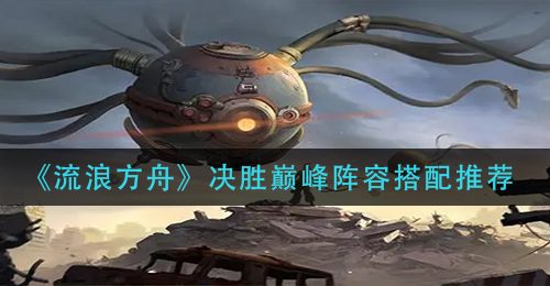 《流浪方舟》决胜巅峰阵容搭配推荐
