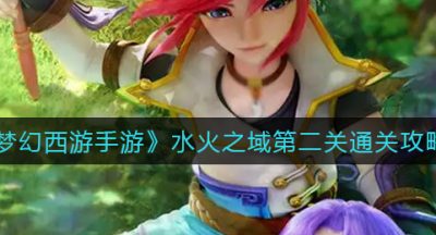 《梦幻西游手游》水火之域第二关通关攻略