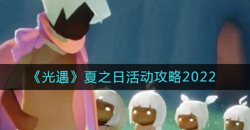 《光遇》夏之日活动攻略2022