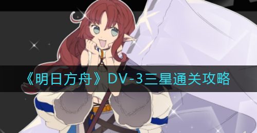 《明日方舟》DV-3三星通关攻略