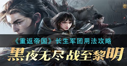 《重返帝国》长生军团用法攻略