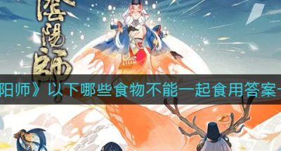 《阴阳师》以下哪些食物不能一起食用答案一览