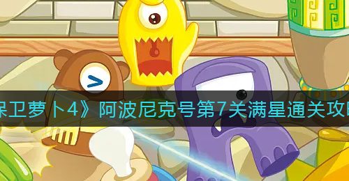 《保卫萝卜4》阿波尼克号第7关满星通关攻略