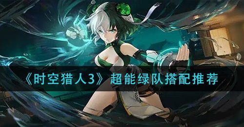《时空猎人3》超能绿队搭配推荐