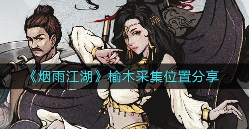 《烟雨江湖》榆木采集位置分享