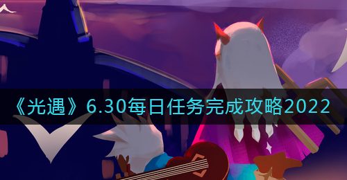 《光遇》6.30每日任务完成攻略2022