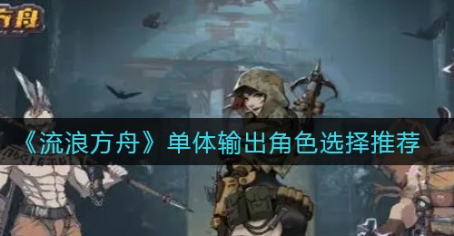 《流浪方舟》单体输出角色选择推荐