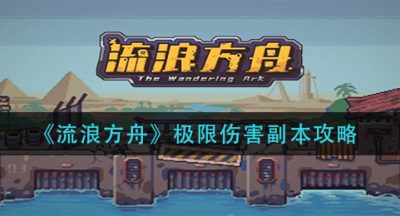 《流浪方舟》极限伤害副本攻略