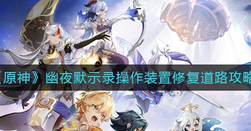 《原神》幽夜默示录操作装置修复道路攻略