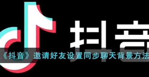 《抖音》邀请好友设置同步聊天背景方法