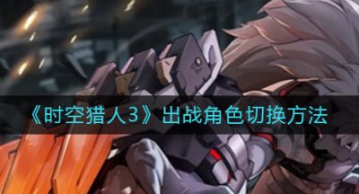 《时空猎人3》出战角色切换方法