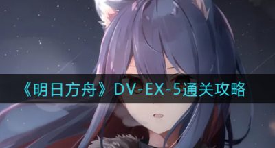 《明日方舟》DV-EX-5通关攻略