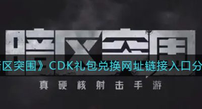 《暗区突围》CDK礼包兑换网址链接入口分享