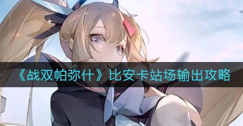 《战双帕弥什》比安卡站场输出攻略