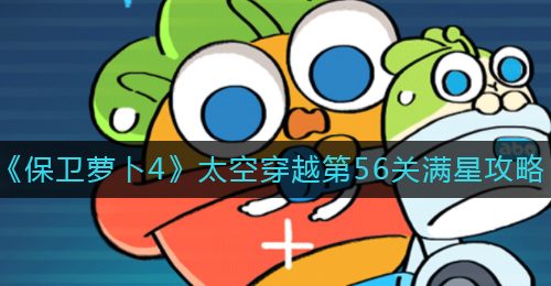 《保卫萝卜4》太空穿越第56关满星攻略
