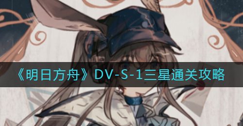 《明日方舟》DV-S-1三星通关攻略