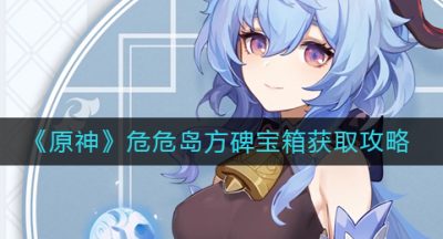 《原神》危危岛方碑宝箱获取攻略